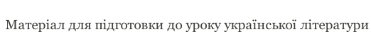 Матеріал для підготовки до уроку української літератури